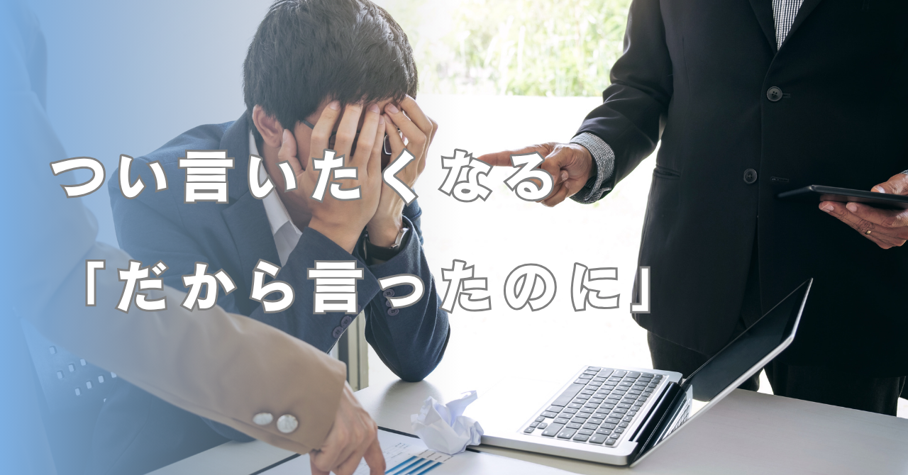 「だから言ったのに」の心理。関係を壊す言葉と、育てる言葉。